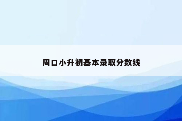 周口小升初基本录取分数线