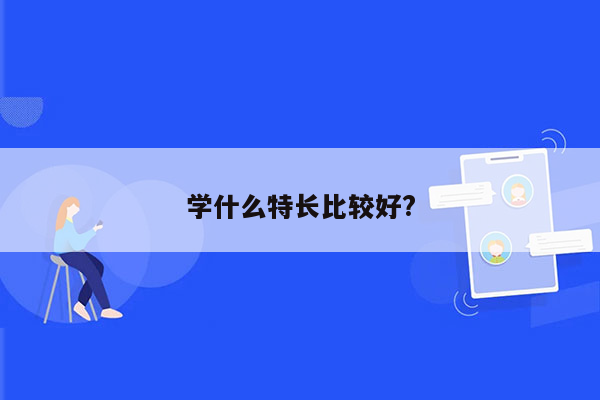 学什么特长比较好?