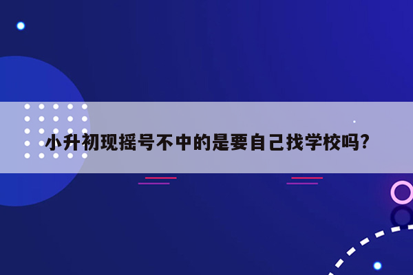 小升初现摇号不中的是要自己找学校吗?