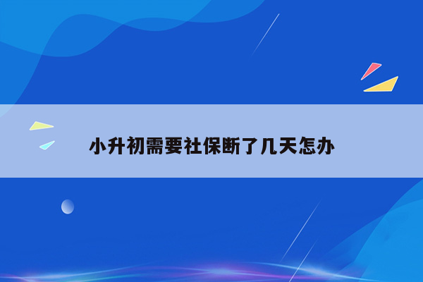 小升初需要社保断了几天怎办