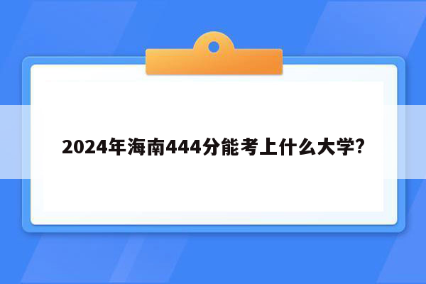 2024年海南444分能考上什么大学?