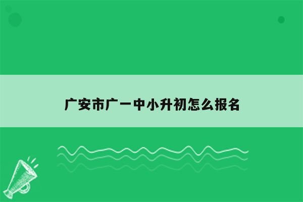 广安市广一中小升初怎么报名