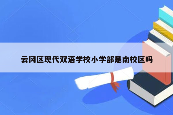 云冈区现代双语学校小学部是南校区吗