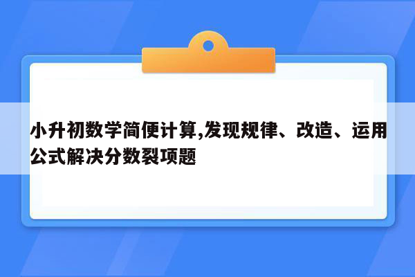 小升初数学简便计算,发现规律、改造、运用公式解决分数裂项题