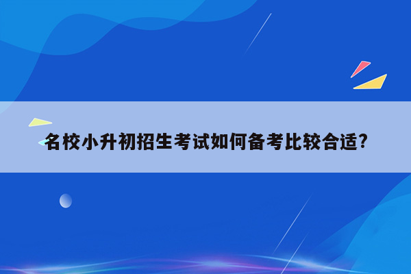 名校小升初招生考试如何备考比较合适?