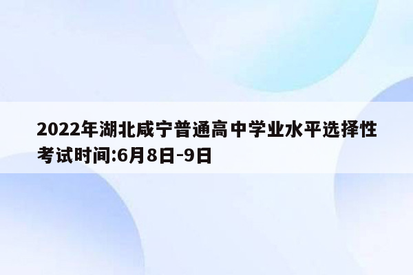 2022年湖北咸宁普通高中学业水平选择性考试时间:6月8日-9日