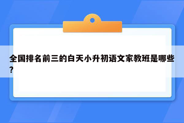 全国排名前三的白天小升初语文家教班是哪些?