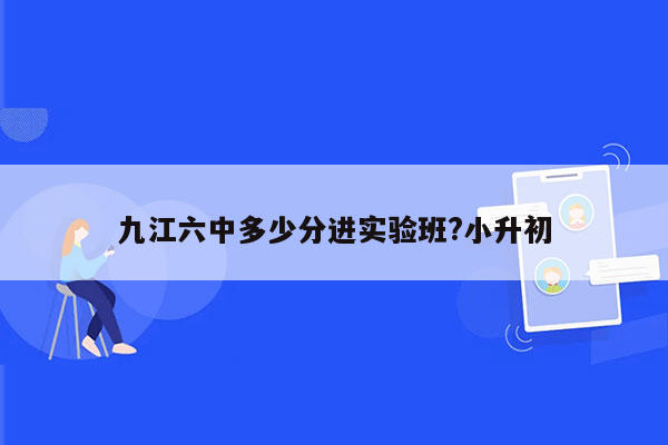 九江六中多少分进实验班?小升初