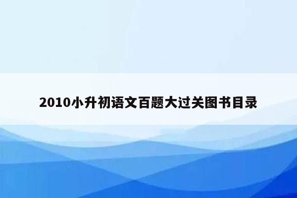 2010小升初语文百题大过关图书目录