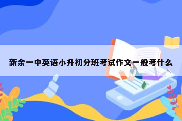 新余一中英语小升初分班考试作文一般考什么