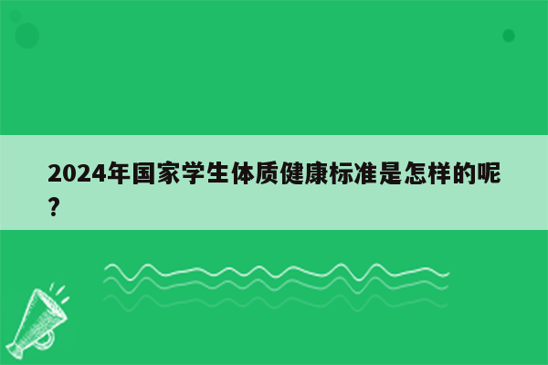 2024年国家学生体质健康标准是怎样的呢?