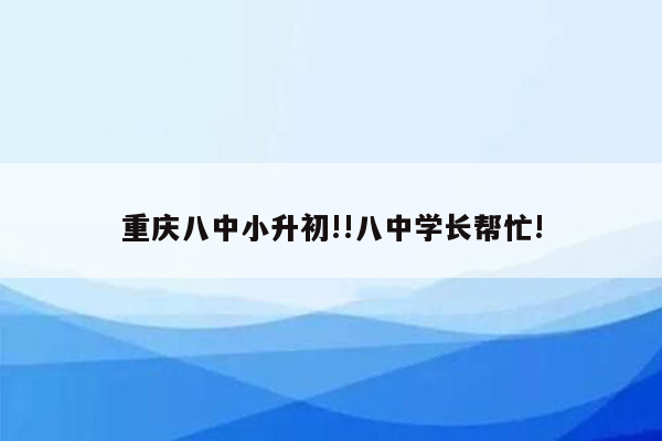 重庆八中小升初!!八中学长帮忙!