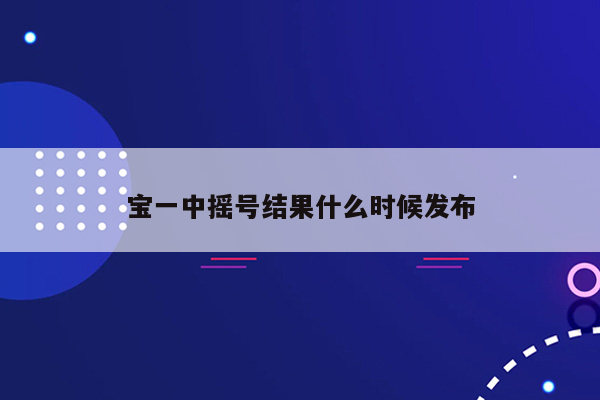 宝一中摇号结果什么时候发布