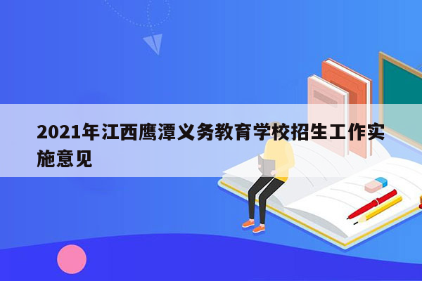 2021年江西鹰潭义务教育学校招生工作实施意见