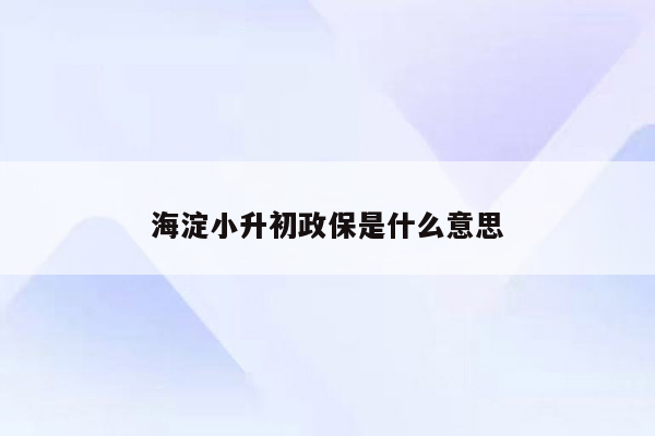 海淀小升初政保是什么意思