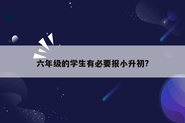 六年级的学生有必要报小升初?