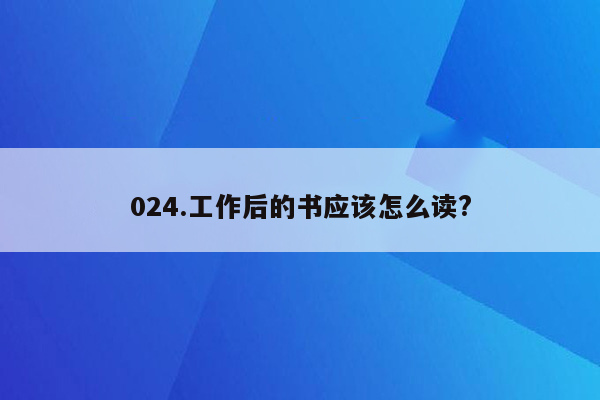 024.工作后的书应该怎么读?