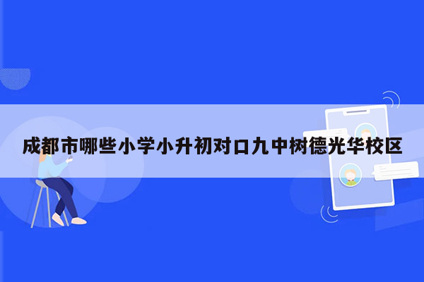 成都市哪些小学小升初对口九中树德光华校区