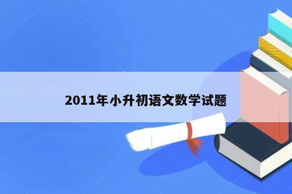 2011年小升初语文数学试题