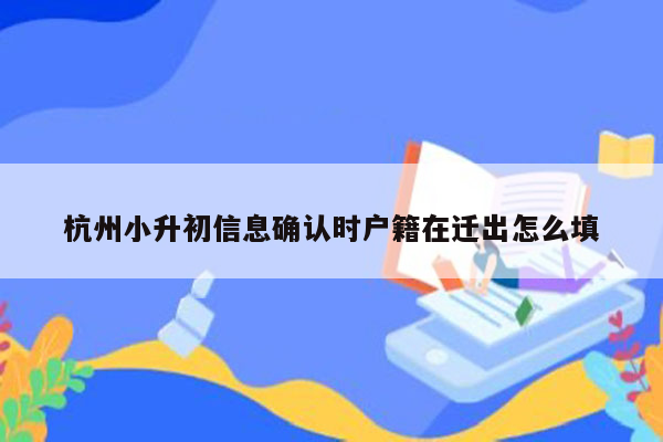 杭州小升初信息确认时户籍在迁出怎么填