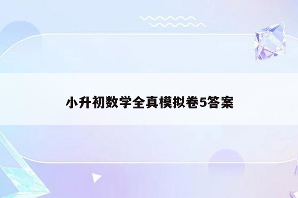 小升初数学全真模拟卷5答案