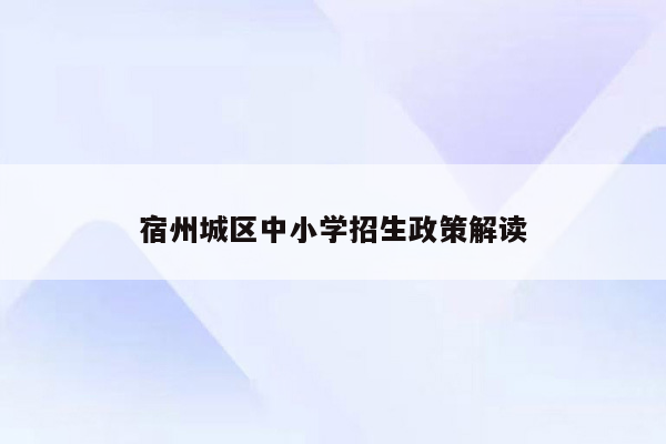 宿州城区中小学招生政策解读