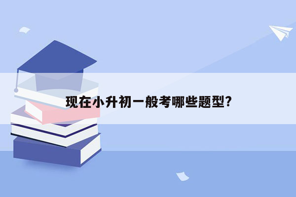 现在小升初一般考哪些题型?