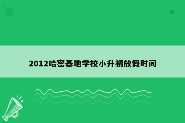 2012哈密基地学校小升初放假时间