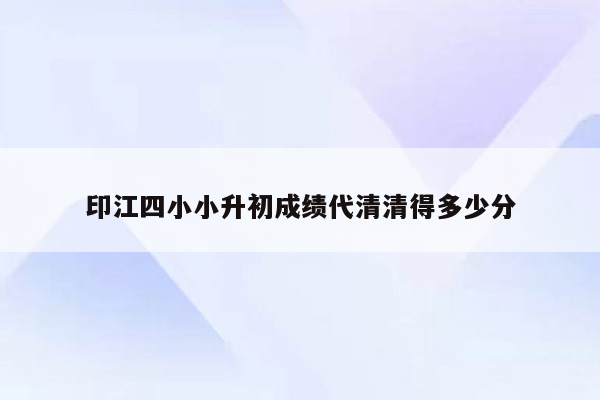 印江四小小升初成绩代清清得多少分