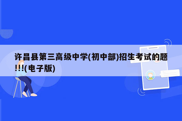 许昌县第三高级中学(初中部)招生考试的题!!!(电子版)