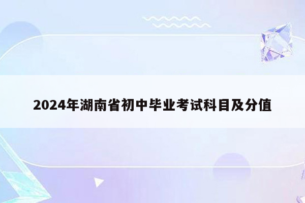 2024年湖南省初中毕业考试科目及分值