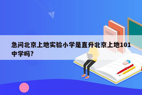 急问北京上地实验小学是直升北京上地101中学吗?