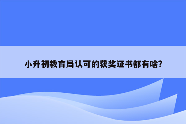 小升初教育局认可的获奖证书都有啥?