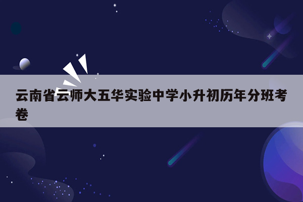 云南省云师大五华实验中学小升初历年分班考卷