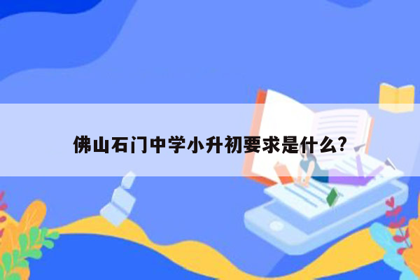 佛山石门中学小升初要求是什么?