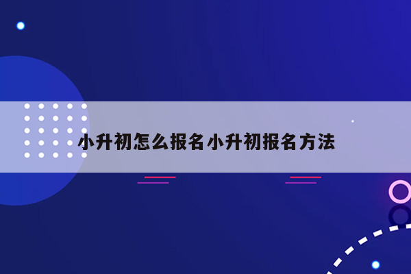 小升初怎么报名小升初报名方法