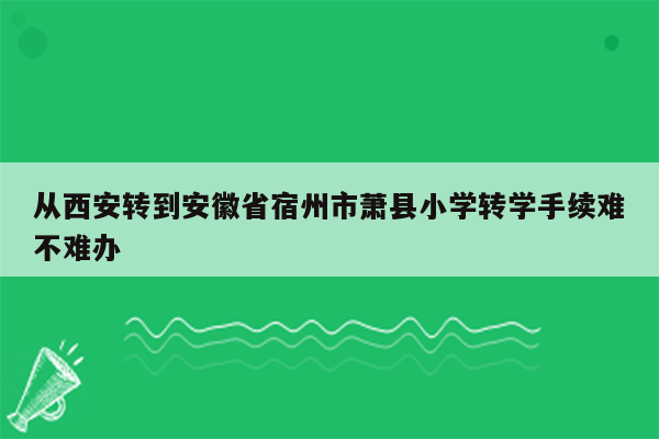 从西安转到安徽省宿州市萧县小学转学手续难不难办