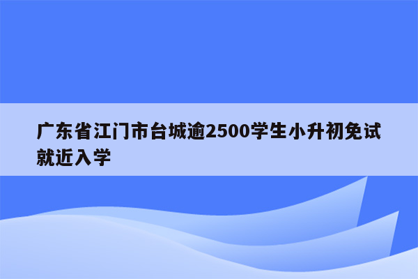 广东省江门市台城逾2500学生小升初免试就近入学