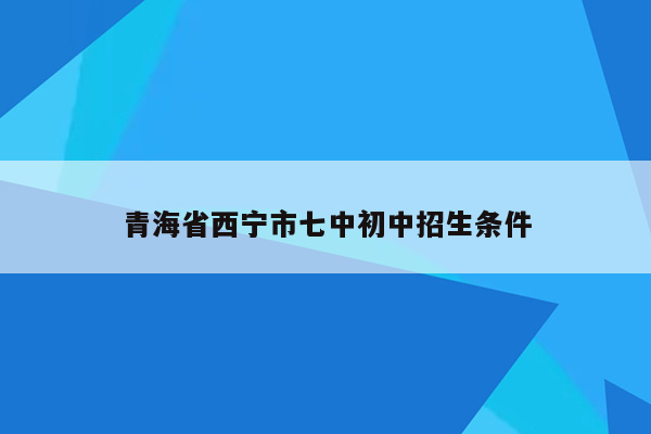 青海省西宁市七中初中招生条件