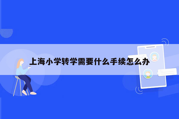 上海小学转学需要什么手续怎么办