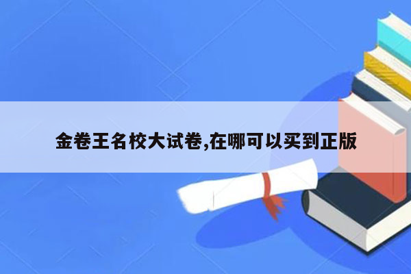 金卷王名校大试卷,在哪可以买到正版