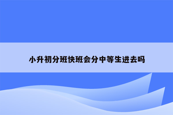 小升初分班快班会分中等生进去吗