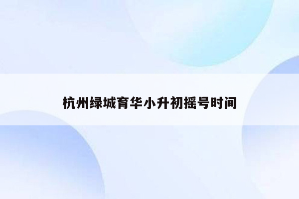 杭州绿城育华小升初摇号时间