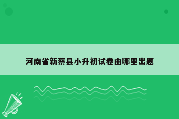 河南省新蔡县小升初试卷由哪里出题