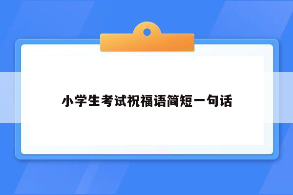 小学生考试祝福语简短一句话