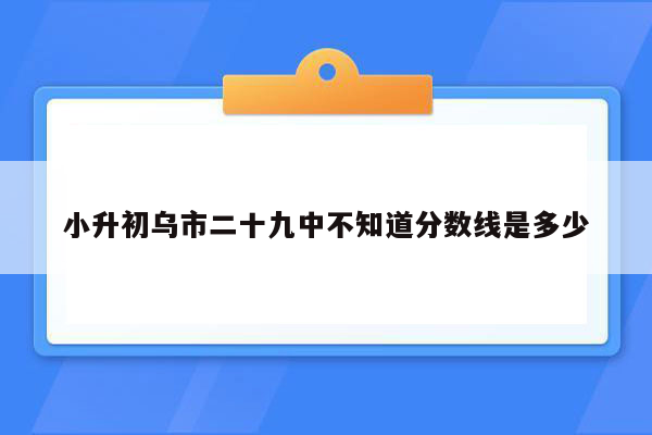 小升初乌市二十九中不知道分数线是多少