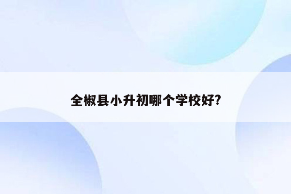 全椒县小升初哪个学校好?