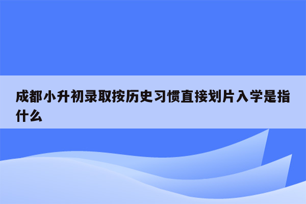 成都小升初录取按历史习惯直接划片入学是指什么