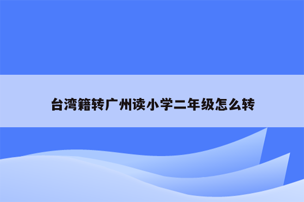 台湾籍转广州读小学二年级怎么转