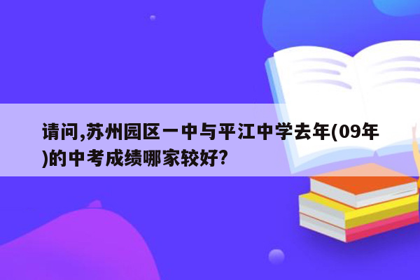 请问,苏州园区一中与平江中学去年(09年)的中考成绩哪家较好?